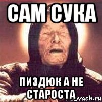 сам сука пиздюк а не староста