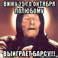 вижу 25 го октября полюбому выиграет барсу!!!