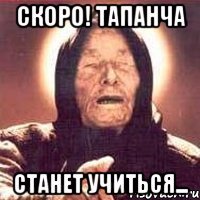 СКОРО! ТАПАНЧА СТАНЕТ УЧИТЬСЯ...