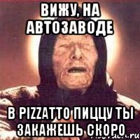 вижу, на автозаводе в pizzatto пиццу ты закажешь скоро