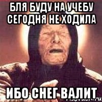 бля буду на учебу сегодня не ходила ибо снег валит