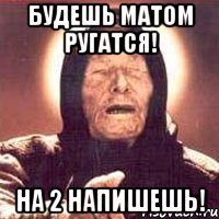 Будешь матом ругатся! На 2 напишешь!