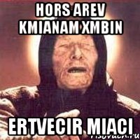 Hors arev kmianam xmbin ertvecir miaci