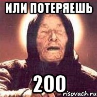 ИЛИ ПОТЕРЯЕШЬ 200