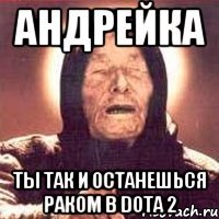 Андрейка Ты так и останешься раком в dota 2