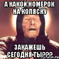 а какой номерок на коляску закажешь сегодня ты???