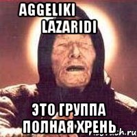 Aggeliki ☽ ☯ ☾ Lazaridi ЭТО ГРУППА ПОЛНАЯ ХРЕНЬ