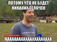 потому что не будет никаких телочек ааааааахахааххахахаха