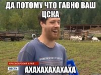 Да потому что гавно ваш цска Ахахахахахаха