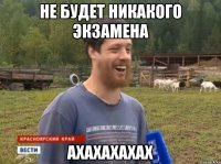 не будет никакого экзамена ахахахахах