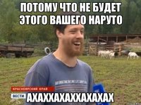 Потому что не будет этого вашего Наруто АХАХХАХАХХАХАХАХ