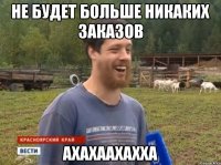 НЕ БУДЕТ БОЛЬШЕ НИКАКИХ ЗАКАЗОВ АХАХААХАХХА