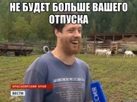 Не будет больше вашего отпуска 