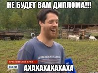 Не будет вам диплома!!! АХАХАХАХАХАХА