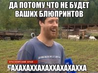 да потому что не будет ваших блюпринтов АХАХАХХАХАХХАХАХАХХА