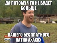 Да потому что не будет больше вашего бесплатного катка ахахах