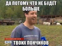 да потому что не будет больше твоих пончиков