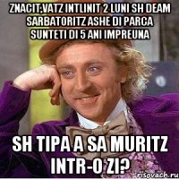 znacit,vatz intlinit 2 luni sh deam sarbatoritz ashe di parca sunteti di 5 ani impreuna sh tipa a sa muritz intr-o zi?