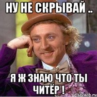 Ну не скрывай .. Я ж знаю что ты читёр !