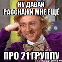 ну давай расскажи мне ещё про 21 группу