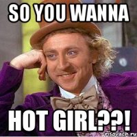 SO YOU WANNA HOT GIRL??!