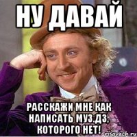 Ну давай расскажи мне как написать муз.дз, которого нет!