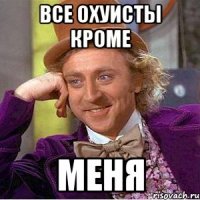 ВСЕ ОХУИСТЫ КРОМЕ МЕНЯ