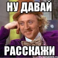 Ну давай Расскажи