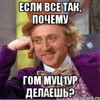 если все так, почему гом муц1ур делаешь?