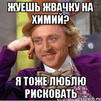 Жуешь жвачку на химий? Я тоже люблю рисковать