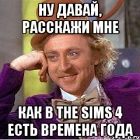 ну давай, расскажи мне как в The Sims 4 есть времена года