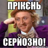 ПРІКЄНЬ серйозно!