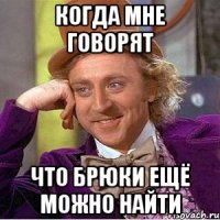 когда мне говорят что брюки ещё можно найти