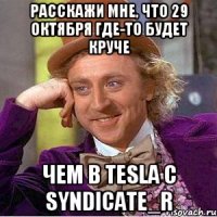Расскажи мне, что 29 октября где-то будет круче чем в TESLA с SYNDICATE_R
