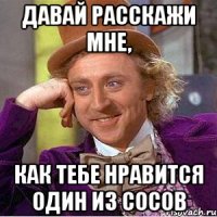 давай расскажи мне, как тебе нравится один из сосов
