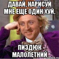 Давай, нарисуй мне еще один ХУЙ, пиздюк малолетний