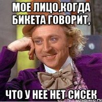 мое лицо,когда Бикета говорит, что у нее нет сисек