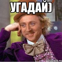 Угадай) 
