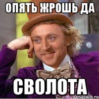 Опять жрошь да СВОЛОТА