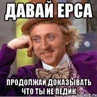 Давай Ерса Продолжай доказывать что ты не педик
