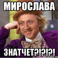 Мирослава знатчет?!?!?!