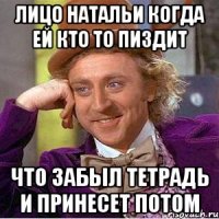 Лицо Натальи когда ей кто то пиздит что забыл тетрадь и принесет потом