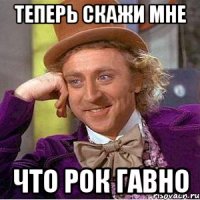 Теперь скажи мне Что рок ГАВНО
