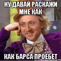 Ну давай раскажи мне как Как барса проебет