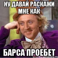 Ну давай раскажи мне как барса проебет