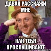 давай расскажи мне как тебя прослушивают