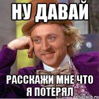 Ну давай Расскажи мне что я потерял
