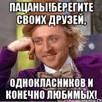 пацаны!берегите своих друзей, однокласников и конечно любимых!