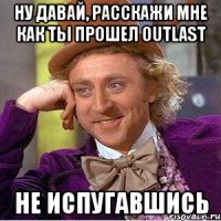 Ну давай, расскажи мне как ты прошел Outlast не испугавшись