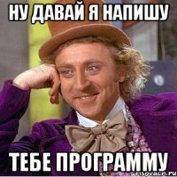 ну давай я напишу тебе программу
